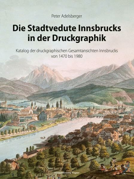 Die Stadtvedute Innsbrucks in der Druckgraphik: Katalog der druckgraphischen Gesamtansichten Innsbrucks von 1470 bis 1980. Mit einem Abriss zur ... des Innsbrucker Stadtarchivs, Neue Folge)