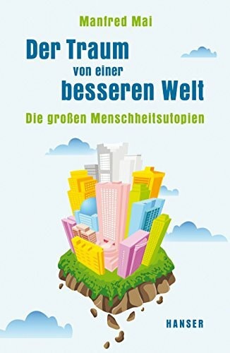 Der Traum von einer besseren Welt: Die großen Menschheitsutopien