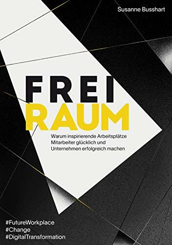 FREIRAUM: Warum inspirierende Arbeitsplätze Mitarbeiter glücklich und Unternehmen erfolgreich machen