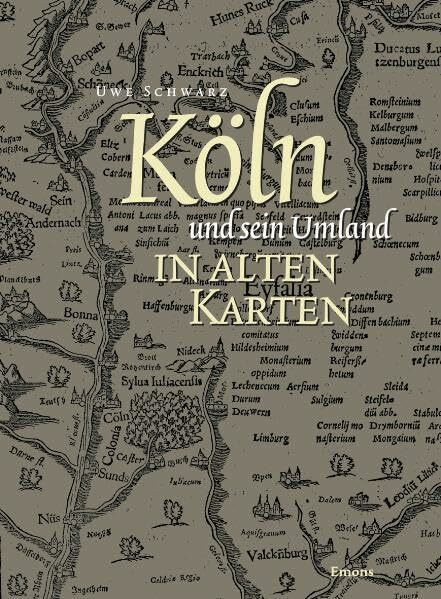 Köln und sein Umland in alten Karten: 40 Karten von der Mitte des 16. Jahrhunderts bis zum Ende des 19. Jahrhunderts: Von der Eifel- zur Generalstabskarte (1550 bis 1897)