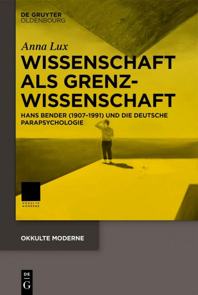 Wissenschaft als Grenzwissenschaft: Hans Bender (1907-1991) und die deutsche Parapsychologie (Okkulte Moderne, 5, Band 5)