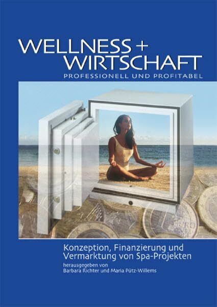 Wellness + Wirtschaft - professionell und profitabel: Konzeption, Finanzierung und Vermarktung von Spa-Projekten