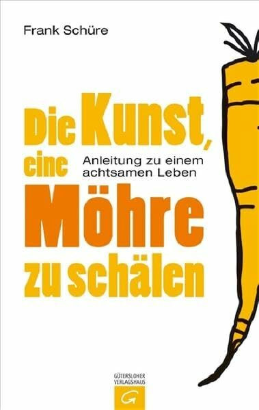 Die Kunst, eine Möhre zu schälen: Anleitung zu einem achtsamen Leben
