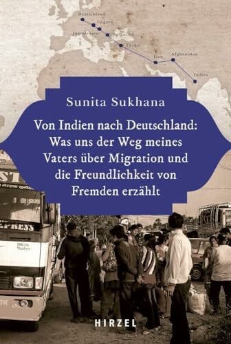 Von Indien nach Deutschland: Was uns der Weg meines Vaters über Migration und die Freundlichkeit von Fremden erzählt: Was Uns Der Weg Meines Vaters ... Und Die Freundlichkeit Von Fremden Erzahlt