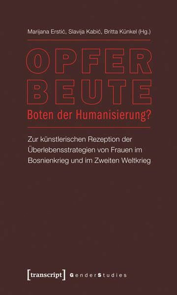 Opfer - Beute - Boten der Humanisierung?: Zur künstlerischen Rezeption der Überlebensstrategien von Frauen im Bosnienkrieg und im Zweiten Weltkrieg (Gender Studies)