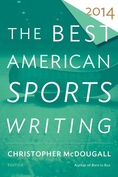 The Best American Sports Writing 2014: An Acclaimed Anthology Curated by Born to Run Author Christopher McDougall (The Best American Series ®)
