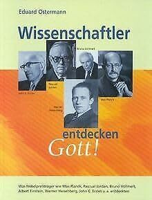 Wissenschaftler entdecken Gott. Was Wissenschaftler wie Max Planck, Pascual Jordan, Bruno Vollmert, Albert Einstein, Werner Heisenberg, John C. Eccles u.a. entdeckten