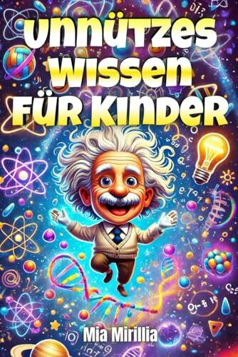 Unnützes Wissen für Kinder: Von verrückten Tieren bis zu unglaublichen Erfindungen – Wissen, das Kinder begeistert (Unnützes Wissen für jedes Alter, Band 3)