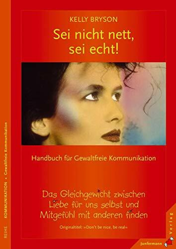 Sei nicht nett, sei echt!: Gleichgewicht zwischen Liebe für uns selbst & Mitgefühl. Handbuch für Gewaltfreie Kommunikation