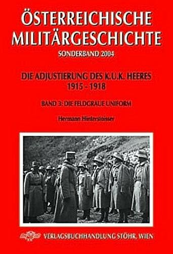 Die Adjustierung des k. (u). k. Heeres. Feldgrau: Band 3: Die Feldgraue Uniformierung (Österreichische Militärgeschichte)