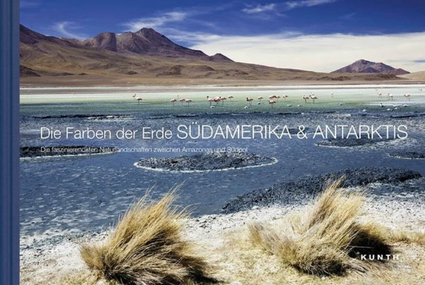 Die Farben der Erde SÜDAMERIKA & ANTARKTIS: Die faszinierendsten Naturlandschaften zwischen Amazonas und Südpol