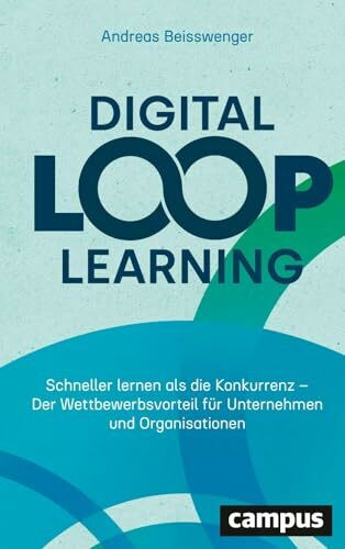 Digital Loop Learning: Schneller lernen als die Konkurrenz – Der Wettbewerbsvorteil für Unternehmen und Organisationen