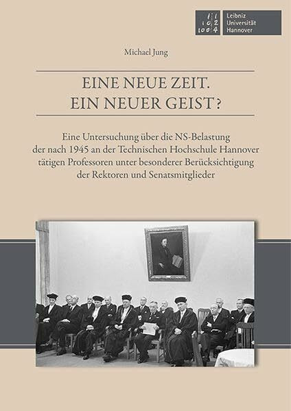 Eine neue Zeit. Ein neuer Geist? Eine Untersuchung über die NS-Belastung der nach 1945 an der Technischen Hochschule Hannover tätigen Professoren ... ... der Rektoren und Senatsmitglieder
