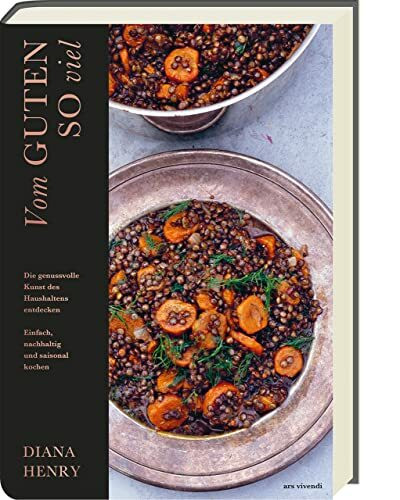Vom Guten so viel: Die genussvolle Kunst des Haushaltens entdecken. Einfach, nachhaltig und saisonal kochen. Lebensmittel haltbar machen (Diana Henry Kochbücher)