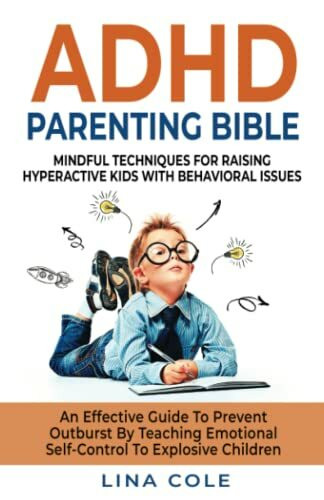 ADHD PARENTING BIBLE: MINDFUL TECHNIQUES FOR RAISING HYPERACTIVE KIDS WITH BEHAVIORAL ISSUES. AN EFFECTIVE GUIDE TO PREVENT OUTBURST BY TEACHING EMOTIONAL SELF-CONTROL TO EXPLOSIVE CHILDREN