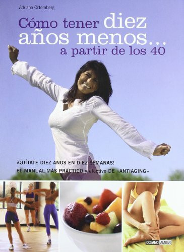 Cómo tener diez años menos a partir de los 40 : quítate diez años en diez semanas (Mente, cuerpo y espíritu)