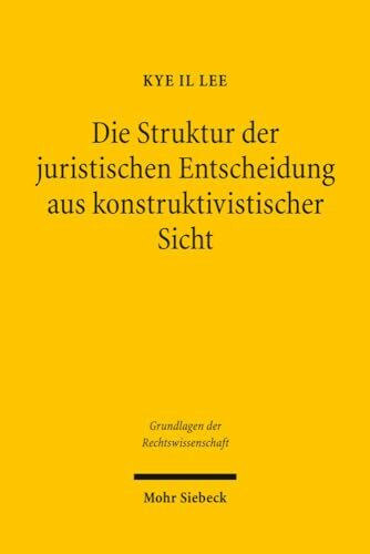 Die Struktur der juristischen Entscheidung aus konstruktivistischer Sicht (Grundlagen der Rechtswissenschaft, Band 15)