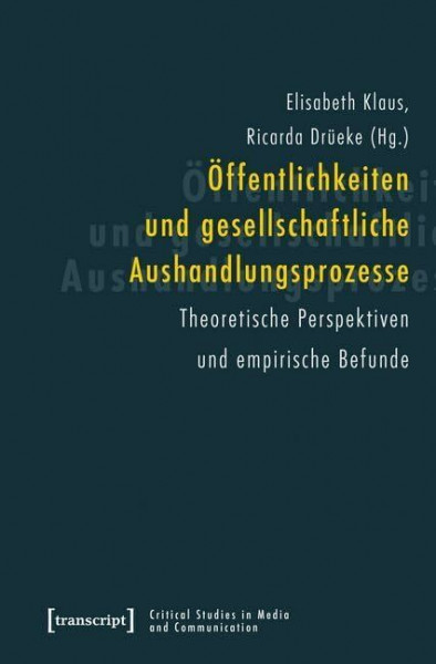 Öffentlichkeiten und gesellschaftliche Aushandlungsprozesse: Theoretische Perspektiven und empirische Befunde (Critical Studies in Media and Communication)