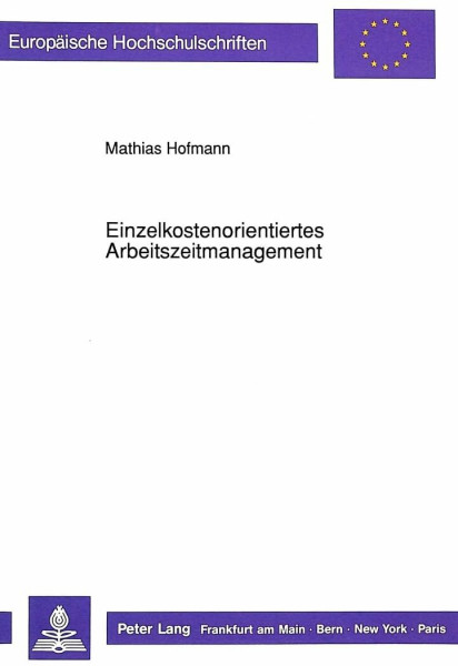 Einzelkostenorientiertes Arbeitszeitmanagement: Entwicklung und Anwendung eines Informationssystems für das betriebliche Arbeitszeitmanagement ... / Série 5: Sciences économiques, Band 1251)