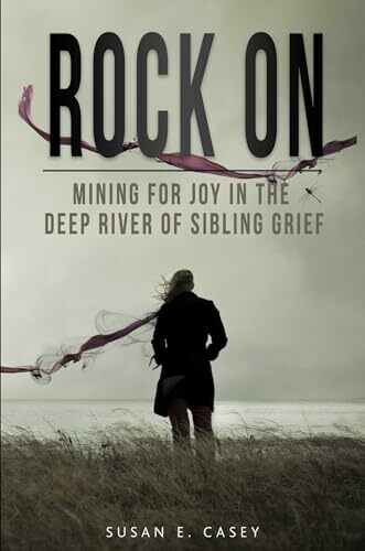 Rock On: Mining for Joy in the Deep River of Sibling Grief Rock On: Mining for Joy in the Deep River of Sibling Grief