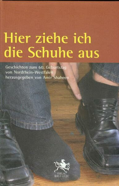 Hier ziehe ich die Schuhe aus: Geschichten zum 60. Geburtstag von Nordrhein-Westfalen