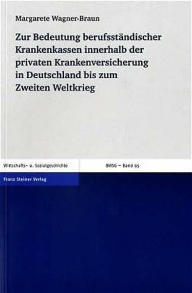 Zur Bedeutung berufsständischer Krankenkassen innerhalb der privaten Krankenversicherung in Deutschland bis zum Zweiten Weltkrieg: Die ... Wirtschafts- und... Zur Bedeutung berufsständischer Krankenkassen innerhalb der privaten Krankenversicherung in Deutschland bis zum Zweiten Weltkrieg: Die ... Wirtschafts- und Sozialgeschichte, Band 95)