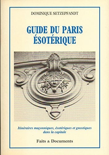 Guide du Paris ésotérique - Itinéraires maçonniques, ésotériques et gnostiques dans la capitale Guide du Paris ésotérique - Itinéraires maçonniques, ésotériques et gnostiques dans la capitale