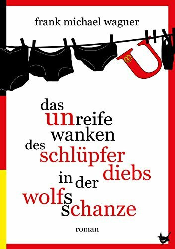 Das unreife Wanken des Schlüpferdiebs in der Wolfsschanze: Roman