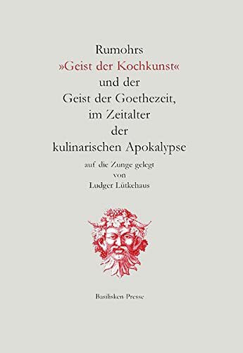 Rumohrs "Geist der Kochkunst" und der Geist der Goethezeit, im Zeitalter der Kulinarischen Apokalypse auf die Zunge gelegt (Nebensachen und Seitenblicke)