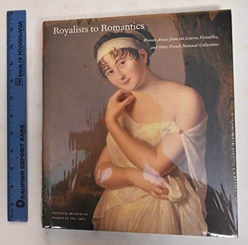 Royalists to Romantics: Women Artists from the Louvre, Versailles, and Other French National Collections: Women Artists from Versailles, the Louvre, and Other French National Collections