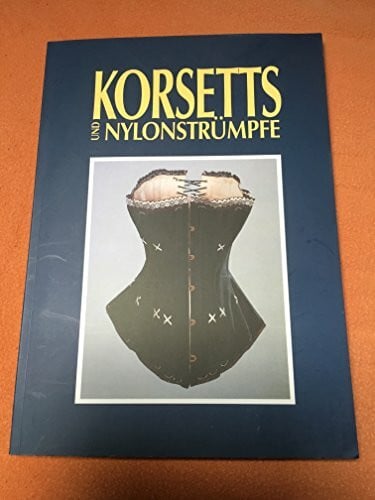 Korsetts und Nylonstrümpfe. Frauenunterwäsche als Spiegel von Mode und Gesellschaft zwischen 1890 und 1960