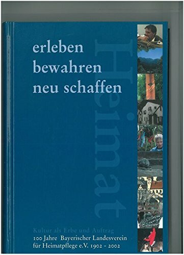 Heimat erleben - bewahren - neu schaffen: Kultur als Erbe und Auftrag. 100 Jahre Bayerischer Landesverein für Heimatpflege e.V.