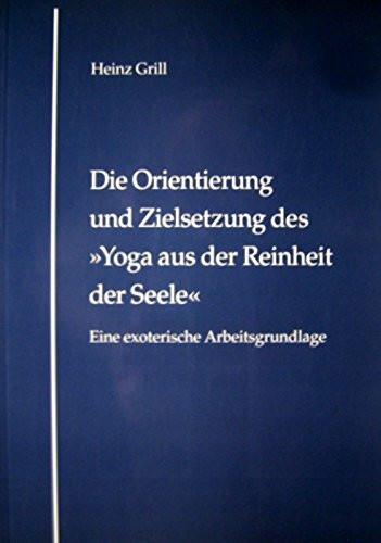 Die Orientierung und Zielsetzung des Yoga aus der Reinheit der Seele. Eine exoterische Arbeitsgrundlage.