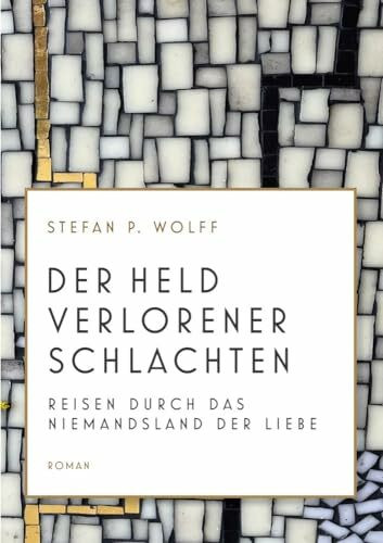 Der Held verlorener Schlachten: Reisen durch das Niemandsland der Liebe