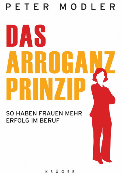 Das Arroganz-Prinzip: So haben Frauen mehr Erfolg im Beruf (Ratgeber/Lebenshilfe)