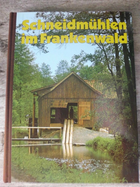 Schneidmühlen im Frankenwald: Werden und Vergehen der Schneidmühlen im Frankenwald. Das Wiedererstehen der "Schneidmühle am Hochofen" in Stadtsteinach