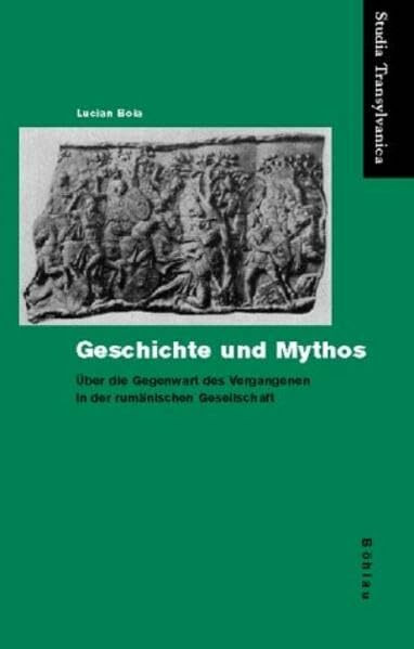 Geschichte und Mythos: Über die Gegenwart des Vergangenen in der rumänischen Gesellschaft (Studia Transylvanica)