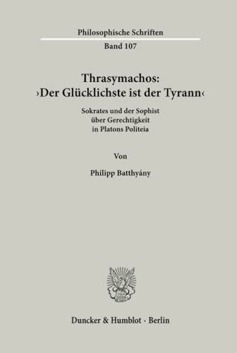 Thrasymachos: ›Der Glücklichste ist der Tyrann‹.: Sokrates und der Sophist über Gerechtigkeit in Platons Politeia. (Philosophische Schriften, Band 107)