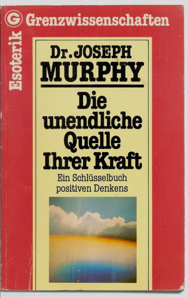 Die unendliche Quelle Ihrer Kraft: Ein Schlüsselbuch Positiven Denkens