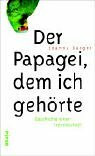 Der Papagei, dem ich gehörte: Geschichte einer Freundschaft