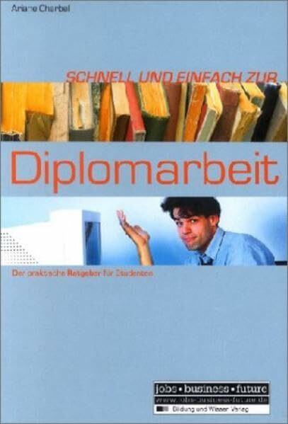 Schnell und einfach zur Diplomarbeit: Der praktische Ratgeber für Studenten (Jobs - Business - Future)