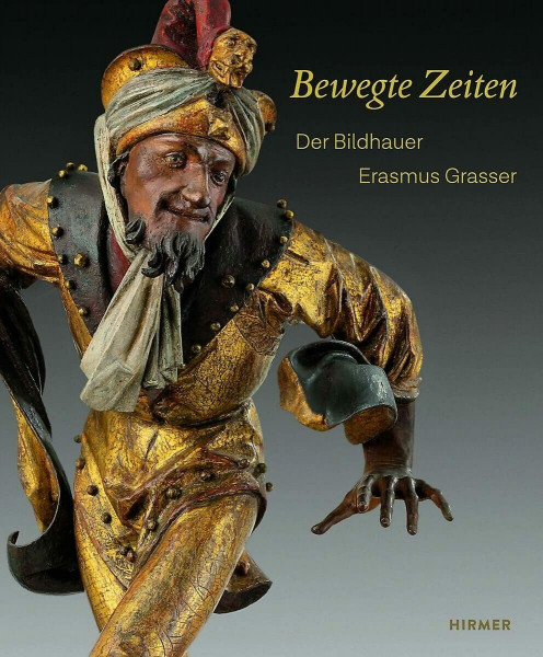 Bewegte Zeiten: Der Bildhauer Erasmus Grasser