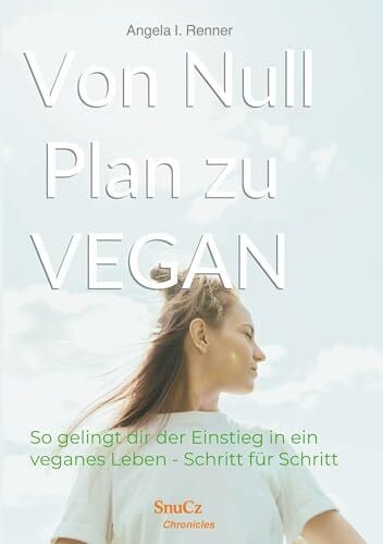 Von Null Plan zu VEGAN: So gelingt dir der Einstieg in ein veganes Leben - Schritt für Schritt