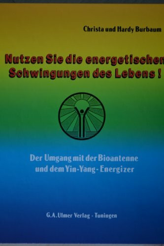 Nutzen Sie die energetischen Schwingungen des Lebens: Der Umgang mit der Bioantenne und dem Yin-Yang-Energizer