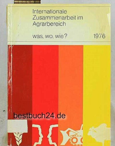 Internationale Zusammenarbeit im Agrarbereich Was?, Wo?, Wie? 1976