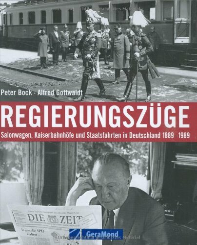 Regierungszüge: Salonwagen, Kaiserbahnhöfe und Staatsfahrten in Deutschland 1889-1989 (GeraMond)