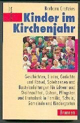 Kinder im Kirchenjahr : Geschichten, Lieder, Gedichte, Rätsel, Spielszenen und Bastelanleitungen für Advent, Weihnachten, Ostern, Pfingsten und Erntedank in Familie, Schule und Gemeinde.