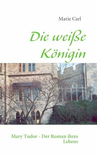 Die weiße Königin: Mary Tudor - Der Roman ihres Lebens
