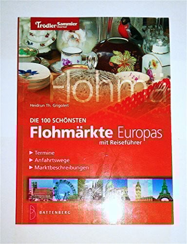 Die 100 schönsten Flohmärkte Europas: Reiseführer, Termine, Anfahrtswege, Marktbeschreibungen