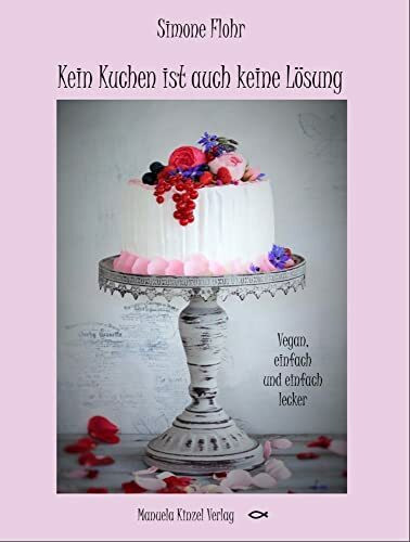 Kein Kuchen ist auch keine Lösung: Vegan, einfach und einfach lecker!